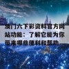 澳门六下彩资料官方网站功能：了解它能为你带来哪些便利和帮助