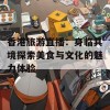 香港旅游直播：身临其境探索美食与文化的魅力体验