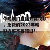 今晚澳门直播开奖视频，免费的2023年精彩内容不容错过！