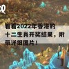 看看2022年香港的十二生肖开奖结果，附带详细图片！