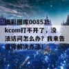 澳彩图库00853tkcom打不开了，没法访问怎么办？我来告诉你解决办法！