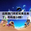 这期澳门开奖结果出来了，号码是14期！