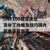 DNF100级深渊出货补丁攻略及技巧提升装备获取效率