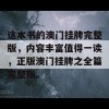 这本书的澳门挂牌完整版，内容丰富值得一读，正版澳门挂牌之全篇完整版。