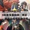 澳门2004至2020年度发展回顾：博彩、旅游与疫情影响分析