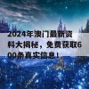 2024年澳门最新资料大揭秘，免费获取600条真实信息！