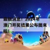 最新消息！2024年澳门开奖结果公布图来啦！