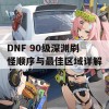 DNF 90级深渊刷怪顺序与最佳区域详解