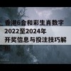 香港6合和彩生肖数字2022至2024年开奖信息与投注技巧解析