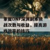 掌握DNF深渊副本挑战次数与收益，提高游戏效率的技巧