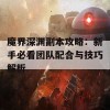 魔界深渊副本攻略：新手必看团队配合与技巧解析