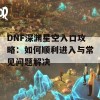 DNF深渊星空入口攻略：如何顺利进入与常见问题解决