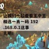 让我们一起看看王中王精选一肖一码 192.168.0.1这事儿吧！