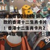 快来看看2024年新款的香港十二生肖卡片！香港十二生肖卡片2024版