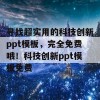 寻找超实用的科技创新ppt模板，完全免费哦！科技创新ppt模板免费