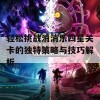 轻松挑战消消乐四星关卡的独特策略与技巧解析