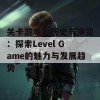 关卡游戏的历史与演变：探索Level Game的魅力与发展趋势