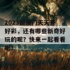 2023新澳门天天开好彩，还有哪些新奇好玩的呢？快来一起看看吧！