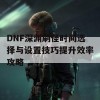 DNF深渊刷怪时间选择与设置技巧提升效率攻略