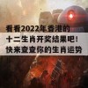 看看2022年香港的十二生肖开奖结果吧！快来查查你的生肖运势！