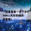 一起看看第一天下彩9944cc天彩的精彩内容吧！