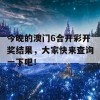 今晚的澳门6合开彩开奖结果，大家快来查询一下吧！