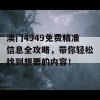 澳门4949免费精准信息全攻略，带你轻松找到想要的内容！