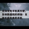 无线充电手机真方便，告别数据线的烦恼！支持无线充电的手机