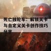 死亡独轮车：解锁关卡与自定义关卡创作技巧分享