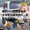 解析FGO主线自由关卡特色与通关技巧，助你轻松挑战