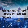 想要玩彩票彩六？快来下载安装吧！彩票彩六下载安装