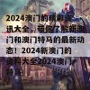 2024澳门的精彩资讯大全，带你了解新澳门和澳门特马的最新动态！2024新澳门的资料大全2024澳门特马