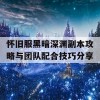 怀旧服黑暗深渊副本攻略与团队配合技巧分享