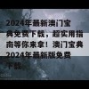 2024年最新澳门宝典免费下载，超实用指南等你来拿！澳门宝典2024年最新版免费下载