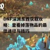 DNF深渊东西获取攻略：查看掉落物品的最佳途径与技巧