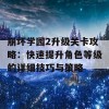 崩坏学园2升级关卡攻略：快速提升角色等级的详细技巧与策略