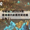 今晚澳门的2024年香港港六彩票开奖结果公布了！