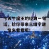 今天牛魔王的经典一句话，给你带来三组字谜，快来看看吧！