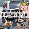 2020香港6合宝典新版本大全，带你了解最新的玩法和技巧！