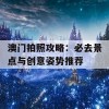 澳门拍照攻略：必去景点与创意姿势推荐