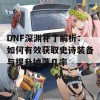 DNF深渊补丁解析：如何有效获取史诗装备与提升掉落几率