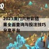 2023澳门六开彩结果全面查询与投注技巧分享平台