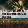 DNF深渊排队音乐如何影响游戏体验与玩家情感回忆