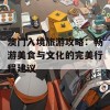 澳门入境旅游攻略：畅游美食与文化的完美行程建议