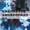 仙侠道药材关卡攻略：获取珍贵药材的挑战与技巧