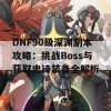 DNF90级深渊副本攻略：挑战Boss与获取史诗装备全解析