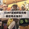 《DNF深渊刷怪攻略：最佳地点推荐》