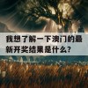 我想了解一下澳门的最新开奖结果是什么？