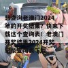 想查询老澳门2024年的开奖结果？快来下载这个查询表！老澳门开奖结果2024开奖记录查询表下载