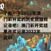 了解一下2022年澳门彩开奖的历史数据和记录吧！澳门彩开奖结果开奖记录2022年资料